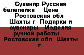 “ Сувенир Русская балалайка“ › Цена ­ 1 000 - Ростовская обл., Шахты г. Подарки и сувениры » Изделия ручной работы   . Ростовская обл.,Шахты г.